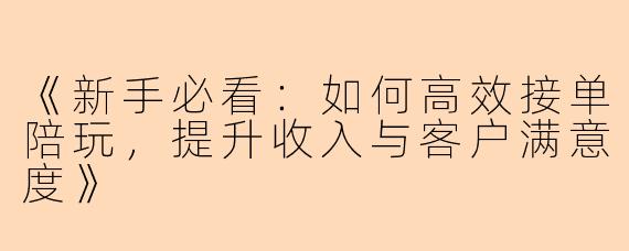 《新手必看：如何高效接单陪玩，提升收入与客户满意度》