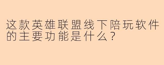 这款英雄联盟线下陪玩软件的主要功能是什么？