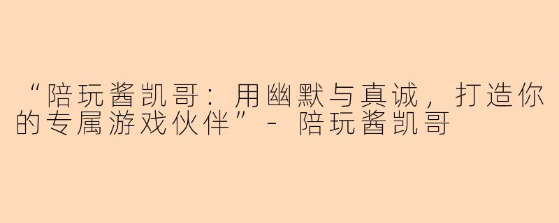 “陪玩酱凯哥：用幽默与真诚，打造你的专属游戏伙伴”-陪玩酱凯哥