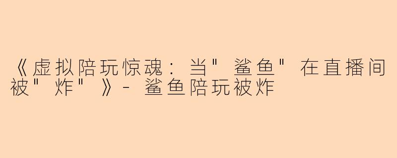 《虚拟陪玩惊魂：当