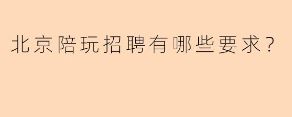 北京陪玩招聘有哪些要求？
