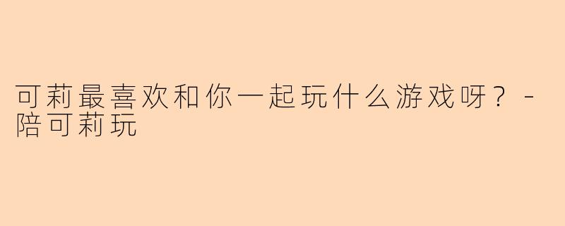可莉最喜欢和你一起玩什么游戏呀？-陪可莉玩