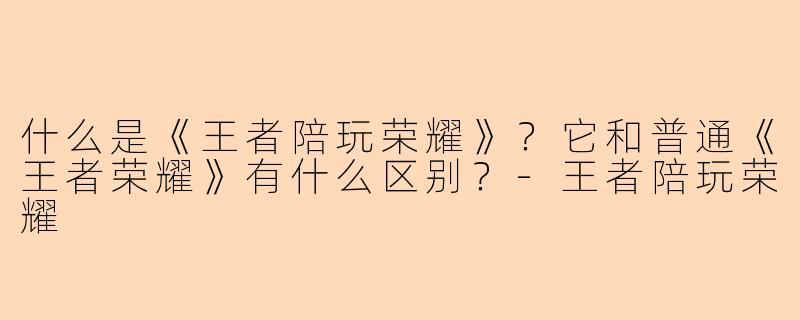 什么是《王者陪玩荣耀》？它和普通《王者荣耀》有什么区别？-王者陪玩荣耀