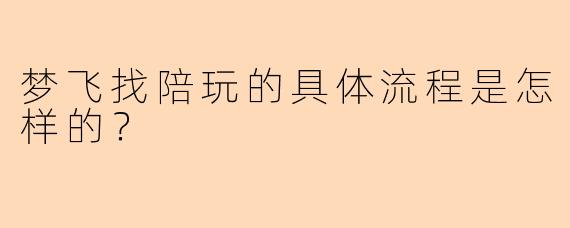 梦飞找陪玩的具体流程是怎样的？