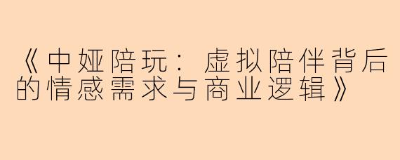 《中娅陪玩：虚拟陪伴背后的情感需求与商业逻辑》