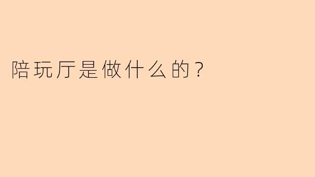 陪玩厅是做什么的？