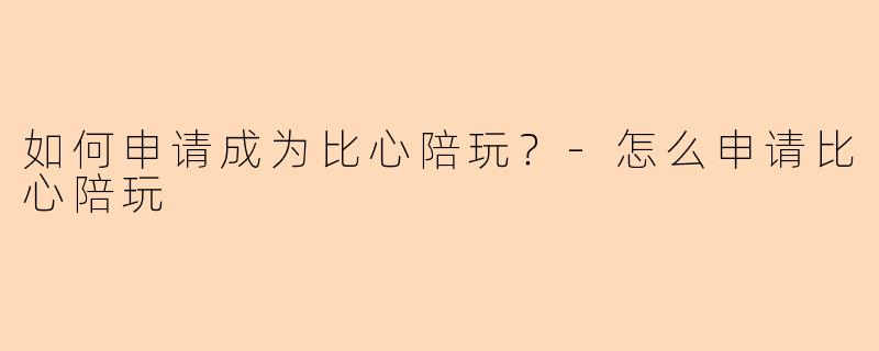 如何申请成为比心陪玩？-怎么申请比心陪玩