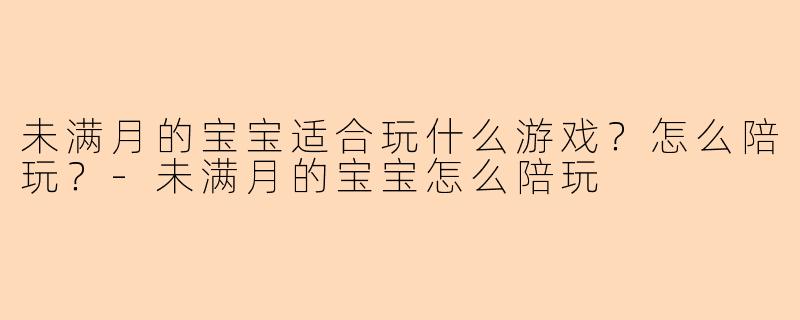未满月的宝宝适合玩什么游戏？怎么陪玩？-未满月的宝宝怎么陪玩