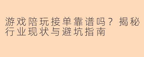 游戏陪玩接单靠谱吗？揭秘行业现状与避坑指南