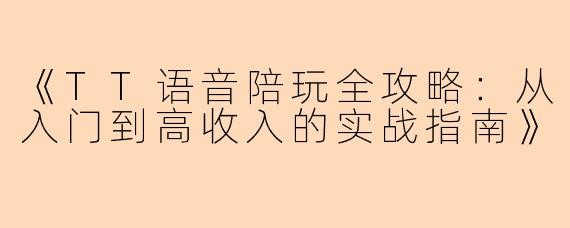 《TT语音陪玩全攻略：从入门到高收入的实战指南》