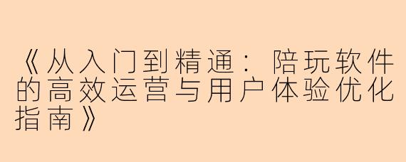 《从入门到精通：陪玩软件的高效运营与用户体验优化指南》