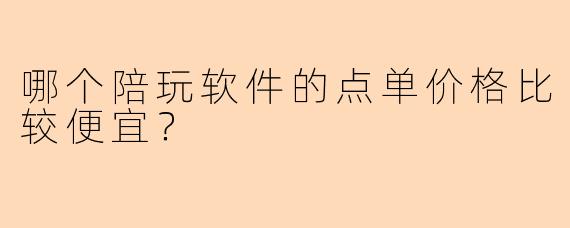 哪个陪玩软件的点单价格比较便宜？