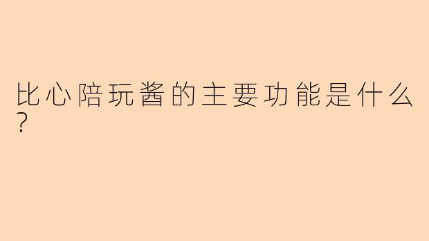 比心陪玩酱的主要功能是什么？