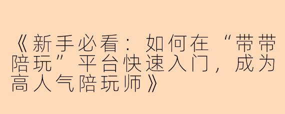 《新手必看：如何在“带带陪玩”平台快速入门，成为高人气陪玩师》