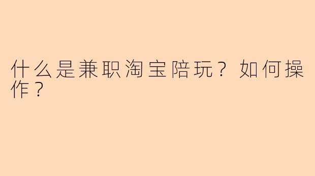 什么是兼职淘宝陪玩？如何操作？