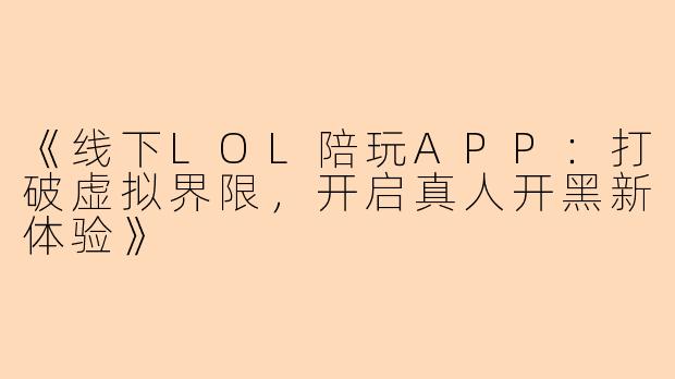 《线下LOL陪玩APP：打破虚拟界限，开启真人开黑新体验》