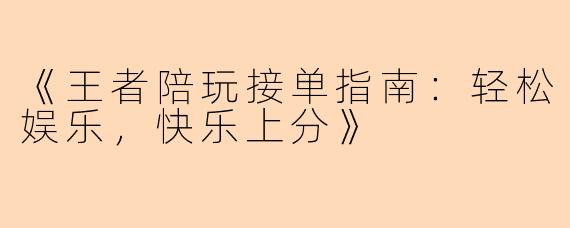 《王者陪玩接单指南：轻松娱乐，快乐上分》