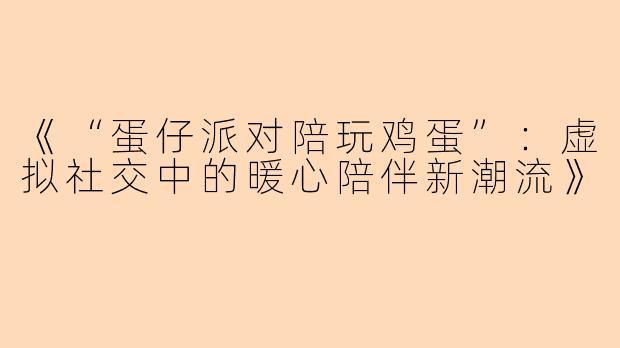 《“蛋仔派对陪玩鸡蛋”：虚拟社交中的暖心陪伴新潮流》