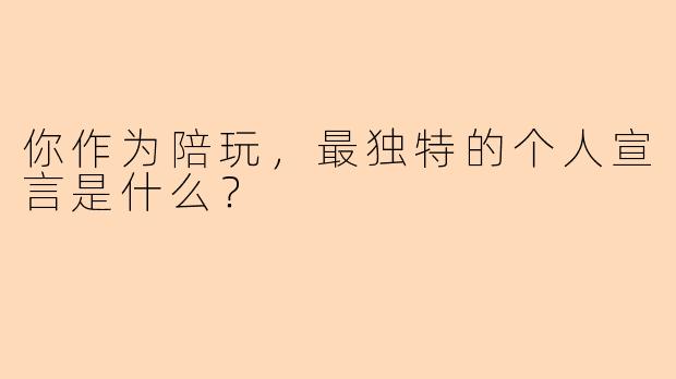 你作为陪玩，最独特的个人宣言是什么？
