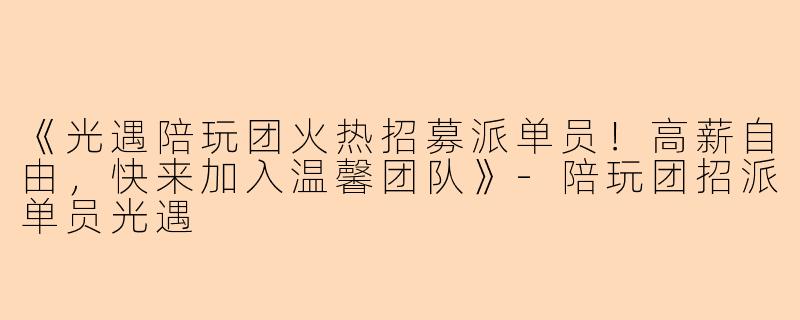 《光遇陪玩团火热招募派单员!高薪自由,快来加入温馨团队》