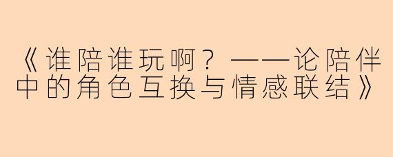 《谁陪谁玩啊？——论陪伴中的角色互换与情感联结》