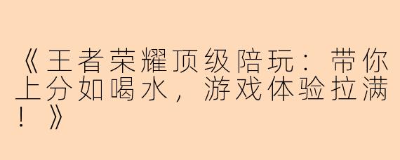 《王者荣耀顶级陪玩：带你上分如喝水，游戏体验拉满！》