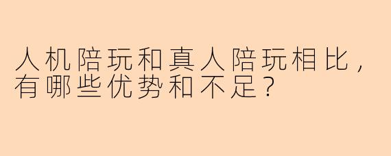 人机陪玩和真人陪玩相比，有哪些优势和不足？