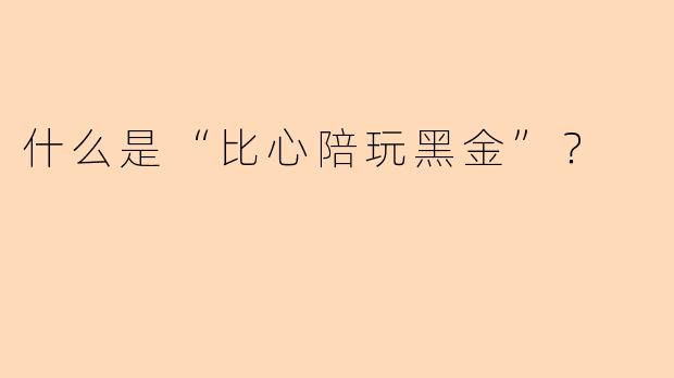 什么是“比心陪玩黑金”？