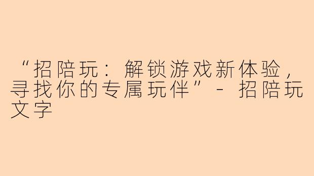 “招陪玩：解锁游戏新体验，寻找你的专属玩伴”-招陪玩文字