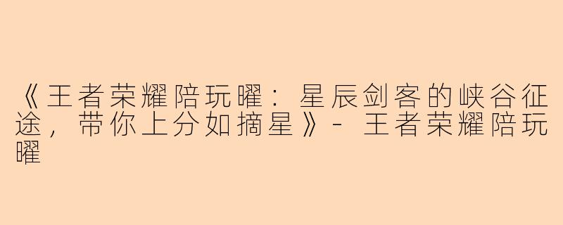 《王者荣耀陪玩曜:星辰剑客的峡谷征途,带你上分如摘星》
