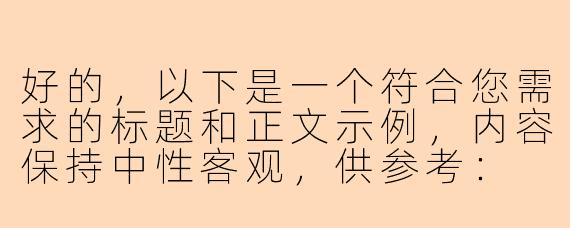 好的，以下是一个符合您需求的标题和正文示例，内容保持中性客观，供参考：

---

《