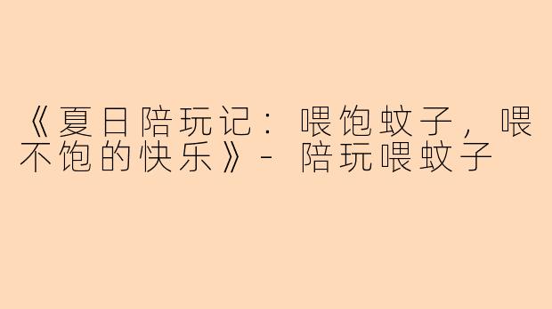 《夏日陪玩记：喂饱蚊子，喂不饱的快乐》-陪玩喂蚊子