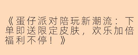 《蛋仔派对陪玩新潮流：下单即送限定皮肤，欢乐加倍福利不停！》