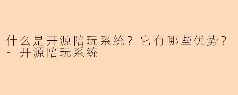 什么是开源陪玩系统？它有哪些优势？-开源陪玩系统