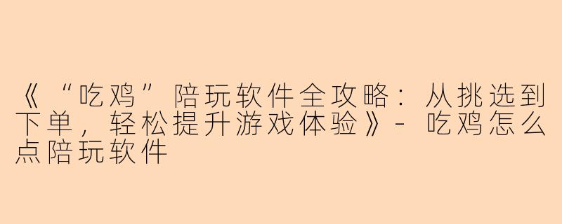 《“吃鸡”陪玩软件全攻略：从挑选到下单，轻松提升游戏体验》-吃鸡怎么点陪玩软件