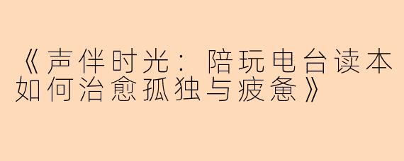 《声伴时光：陪玩电台读本如何治愈孤独与疲惫》