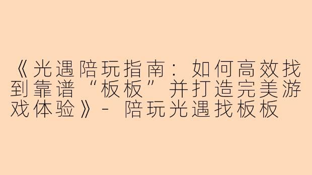《光遇陪玩指南：如何高效找到靠谱“板板”并打造完美游戏体验》-陪玩光遇找板板