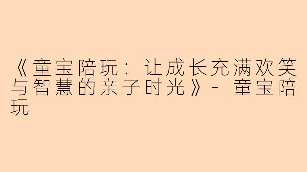 《童宝陪玩:让成长充满欢笑与智慧的亲子时光》