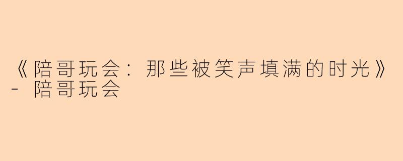 《陪哥玩会：那些被笑声填满的时光》-陪哥玩会