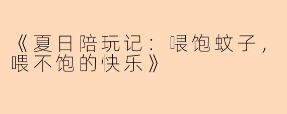 《夏日陪玩记：喂饱蚊子，喂不饱的快乐》