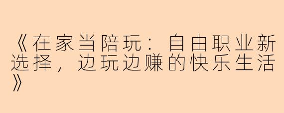 《在家当陪玩：自由职业新选择，边玩边赚的快乐生活》