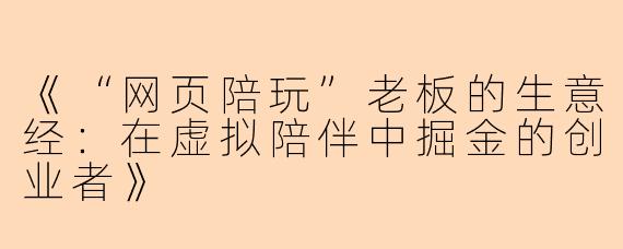 《“网页陪玩”老板的生意经：在虚拟陪伴中掘金的创业者》