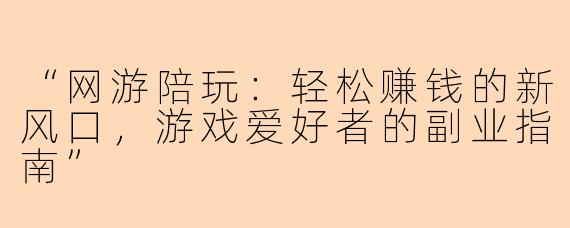 “网游陪玩：轻松赚钱的新风口，游戏爱好者的副业指南”