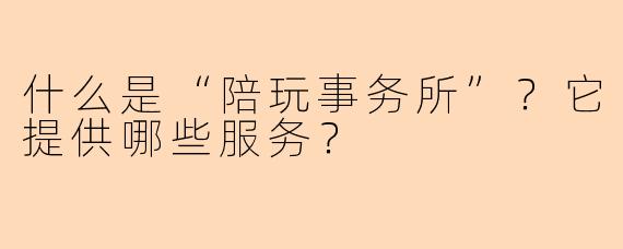 什么是“陪玩事务所”？它提供哪些服务？