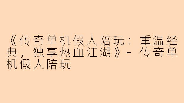 《传奇单机假人陪玩：重温经典，独享热血江湖》-传奇单机假人陪玩