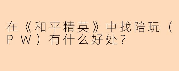 在《和平精英》中找陪玩（PW）有什么好处？