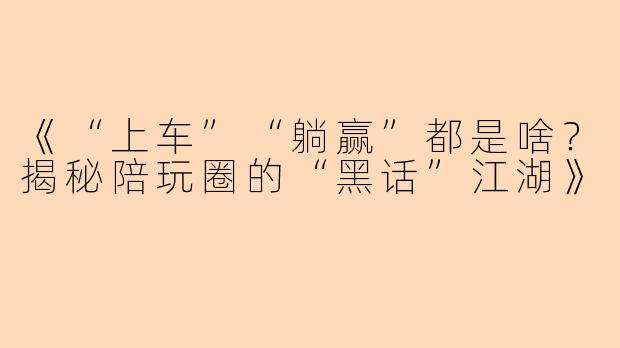 《“上车”“躺赢”都是啥？揭秘陪玩圈的“黑话”江湖》