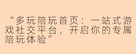 “多玩陪玩首页：一站式游戏社交平台，开启你的专属陪玩体验”