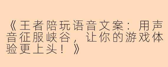 《王者陪玩语音文案：用声音征服峡谷，让你的游戏体验更上头！》