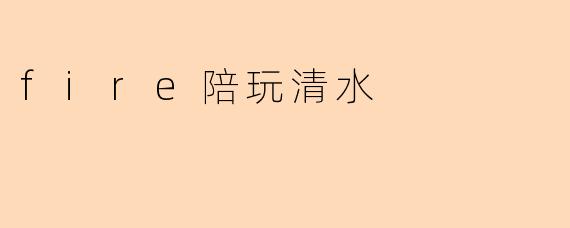 fire陪玩清水